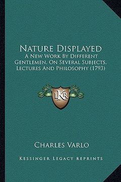 portada nature displayed: a new work by different gentlemen, on several subjects, lectures and philosophy (1793) (en Inglés)