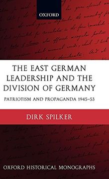 portada The East German Leadership and the Division of Germany: Patriotism and Propaganda 1945-1953 (Oxford Historical Monographs) (in English)
