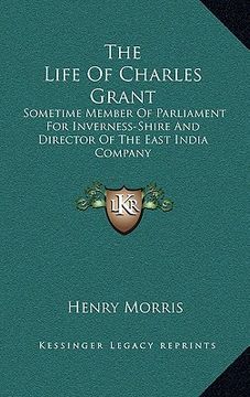 portada the life of charles grant: sometime member of parliament for inverness-shire and director of the east india company