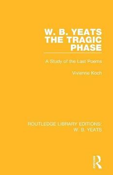 portada W. B. Yeats: The Tragic Phase: A Study of the Last Poems (Routledge Library Editions: W. B. Yeats) 