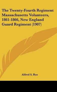portada the twenty-fourth regiment massachusetts volunteers, 1861-1866, new england guard regiment (1907) (en Inglés)