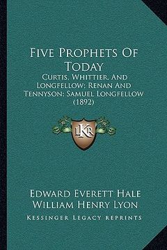 portada five prophets of today: curtis, whittier, and longfellow; renan and tennyson; samuel longfellow (1892)