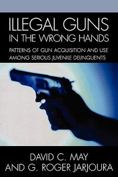 portada illegal guns in the wrong hands: patterns of gun acquisition and use among serious juvenile delinquents (en Inglés)