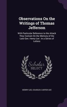 portada Observations On the Writings of Thomas Jefferson: With Particular Reference to the Attack They Contain On the Memory of the Late Gen. Henry Lee: In a (in English)