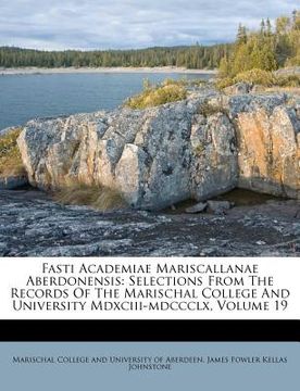portada fasti academiae mariscallanae aberdonensis: selections from the records of the marischal college and university mdxciii-mdccclx, volume 19 (en Inglés)