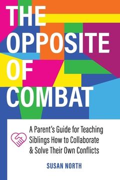 portada The Opposite of COMBAT: A Parents' Guide for Teaching Siblings How to Collaborate and Solve Their Own Conflicts (en Inglés)