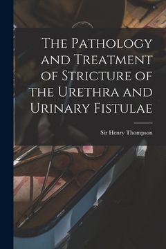 portada The Pathology and Treatment of Stricture of the Urethra and Urinary Fistulae [electronic Resource] (en Inglés)