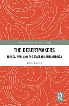 portada The Desertmakers: Travel, War, and the State in Latin America (Routledge Research in Travel Writing) (in English)