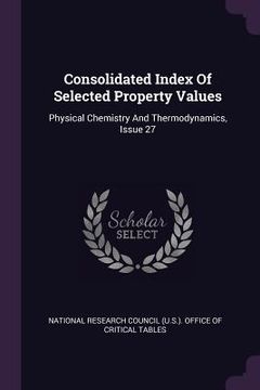 portada Consolidated Index Of Selected Property Values: Physical Chemistry And Thermodynamics, Issue 27