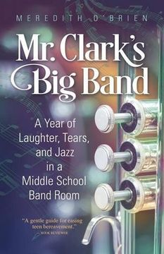 portada Mr. Clark's Big Band: A Year of Laughter, Tears, and Jazz in a Middle School Band Room