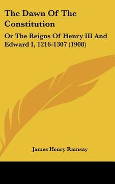 portada the dawn of the constitution: or the reigns of henry iii and edward i, 1216-1307 (1908) (in English)