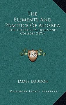 portada the elements and practice of algebra: for the use of schools and colleges (1873) (en Inglés)