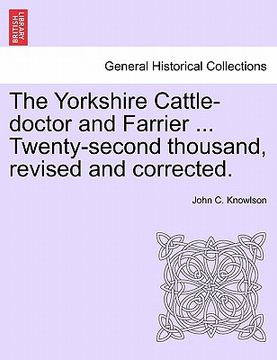 portada the yorkshire cattle-doctor and farrier ... twenty-second thousand, revised and corrected. (en Inglés)