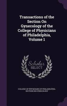portada Transactions of the Section On Gynecology of the College of Physicians of Philadelphia, Volume 1