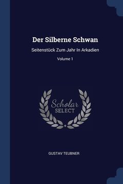 portada Der Silberne Schwan: Seitenstück Zum Jahr In Arkadien; Volume 1 (en Inglés)