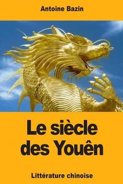 portada Le siècle des Youên: ou Tableau historique de la littérature chinoise (in French)