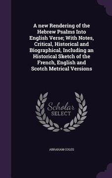 portada A new Rendering of the Hebrew Psalms Into English Verse; With Notes, Critical, Historical and Biographical, Including an Historical Sketch of the Fren (en Inglés)