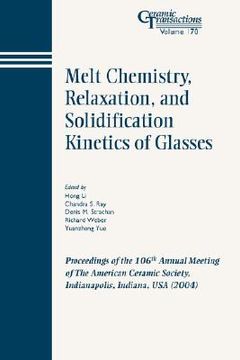 portada melt chemistry, relaxation, and solidification kinetics of glasses: proceedings of the 106th annual meeting of the american ceramic society, indianapolis, indiana, usa 2004, ceramic transactions, volume 170