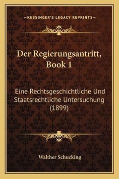 portada Der Regierungsantritt, Book 1: Eine Rechtsgeschichtliche Und Staatsrechtliche Untersuchung (1899) (in German)