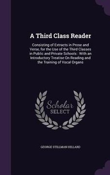 portada A Third Class Reader: Consisting of Extracts in Prose and Verse, for the Use of the Third Classes in Public and Private Schools: With an Int (in English)
