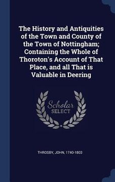 portada The History and Antiquities of the Town and County of the Town of Nottingham; Containing the Whole of Thoroton's Account of That Place, and all That i