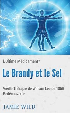 portada Le Brandy et le Sel - L'Ultime Médicament?: Vieille Thérapie de William Lee de 1850 Redécouverte