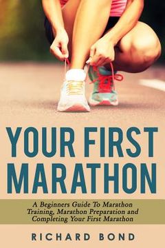portada Your First Marathon: A Beginners Guide To Marathon Training, Marathon Preparation and Completing Your First Marathon (en Inglés)