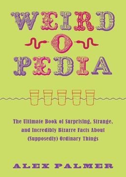 portada Weird-o-Pedia: The Ultimate Book of Surprising, Strange, and Incredibly Bizarre Facts about (Supposedly) Ordinary Things