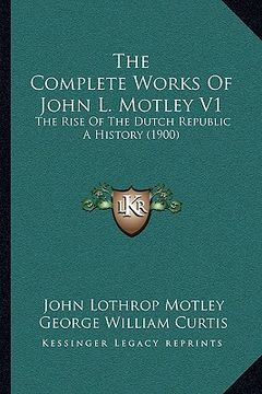 portada the complete works of john l. motley v1: the rise of the dutch republic a history (1900)