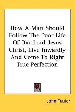 portada how a man should follow the poor life of our lord jesus christ, live inwardly and come to right true perfection (en Inglés)