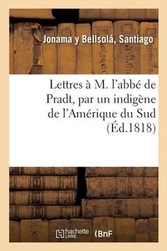 portada Lettres À M. l'Abbé de Pradt, Par Un Indigène de l'Amérique Du Sud (en Francés)