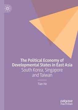 portada The Political Economy of Developmental States in East Asia: South Korea, Singapore and Taiwan (en Inglés)