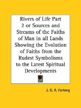 portada rivers of life part 2 or sources and streams of the faiths of man in all lands showing the evolution of faiths from the rudest symbolisms to the lates (in English)