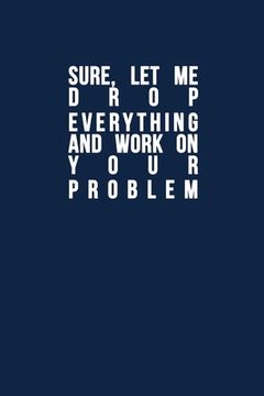 portada Sure, Let Me Drop Everything and Work On Your Problem: Funny quote, Blue cool design 6 x 9 with 120 pages Soft Matte Cover (in English)