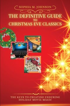 portada The Definitive Guide to Christmas Eve Classics: The Keys to Creating Enduring Holiday Movie Magic (en Inglés)