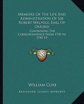 portada memoirs of the life and administration of sir robert walpole, earl of oxford: containing the correspondence from 1730 to 1745 v3 (en Inglés)