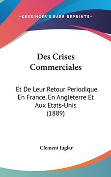 portada Des Crises Commerciales: Et De Leur Retour Periodique En France, En Angleterre Et Aux Etats-Unis (1889) (en Francés)