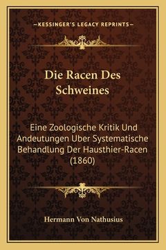 portada Die Racen Des Schweines: Eine Zoologische Kritik Und Andeutungen Uber Systematische Behandlung Der Hausthier-Racen (1860) (in German)