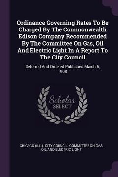 portada Ordinance Governing Rates To Be Charged By The Commonwealth Edison Company Recommended By The Committee On Gas, Oil And Electric Light In A Report To (en Inglés)