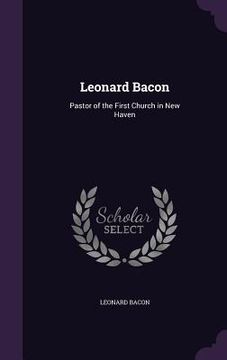 Leonard Bacon: Pastor of the First Church in New Haven (en Inglés)