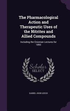 portada The Pharmacological Action and Therapeutic Uses of the Nitrites and Allied Compounds: Including the Croonian Lectures for 1893