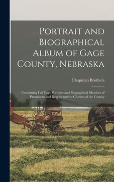 portada Portrait and Biographical Album of Gage County, Nebraska: Containing Full Page Portraits and Biographical Sketches of Prominent and Representative Cit (en Inglés)