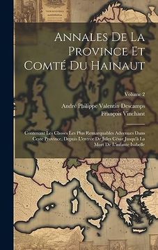 Annales de la Province et Comté du Hainaut: Contenant les Choses les Plus Remarquables Advenues Dans Ceste Province, Depuis L'entrée de Jules César. L'infante Isabelle; Volume 2 (in French)