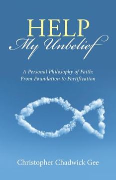portada Help My Unbelief: A Personal Philosophy of Faith: From Foundation to Fortification (en Inglés)
