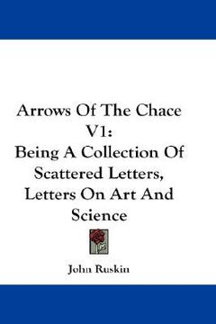 portada arrows of the chace v1: being a collection of scattered letters, letters on art and science (en Inglés)