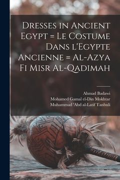 portada Dresses in Ancient Egypt = Le Costume Dans L'Egypte Ancienne = Al-Azya Fi Misr Al-qadimah (in English)