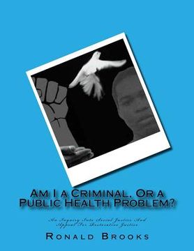 portada Am I a Criminal, Or a Public Health Problem?: An Inquiry Into Social Justice And Appeal For Restorative Justice (en Inglés)