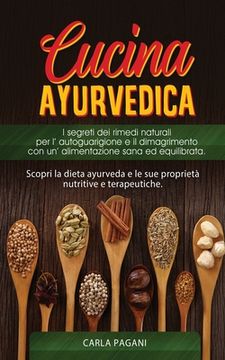 portada Cucina Ayurvedica: copri la dieta ayurveda e le sue proprietà nutritive e terapeutiche. I segreti dei rimedi naturali per l' autoguarigio