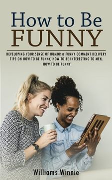 portada How to Be Funny: Developing Your Sense of Humor & Funny Comment Delivery (Tips on How to Be Funny, How to Be Interesting to Men, How to (in English)