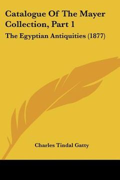 catalogue of the mayer collection, part 1: the egyptian antiquities (1877) (en Inglés)